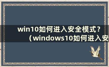 win10如何进入安全模式？ （windows10如何进入安全模式）